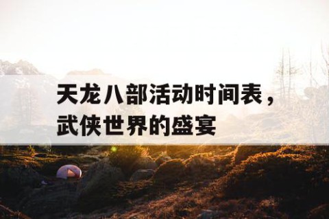 天龙八部活动时间表，武侠世界的盛宴