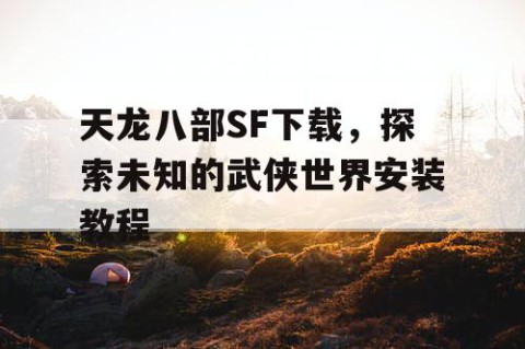 天龙八部SF下载，探索未知的武侠世界安装教程