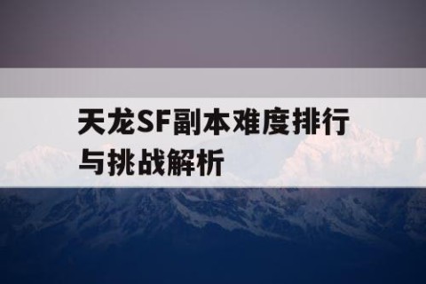 天龙SF副本难度排行与挑战解析