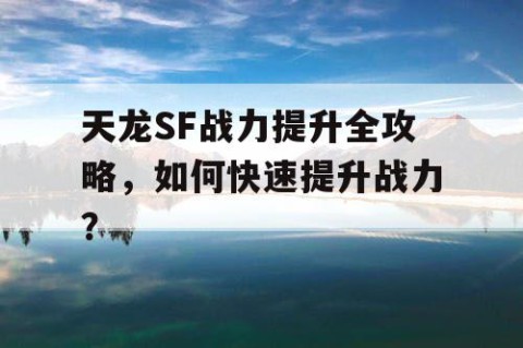 天龙SF战力提升全攻略，如何快速提升战力？