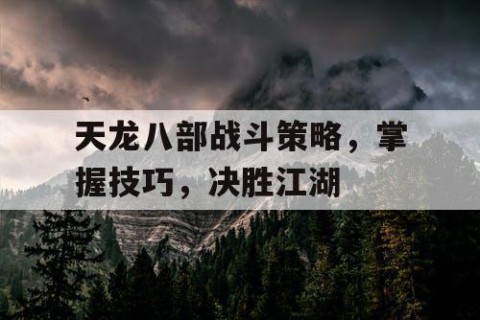 天龙八部战斗策略，掌握技巧，决胜江湖