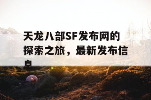 天龙八部SF发布网的探索之旅，最新发布信息