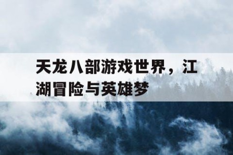 天龙八部游戏世界，江湖冒险与英雄梦