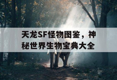 天龙SF怪物图鉴，神秘世界生物宝典大全