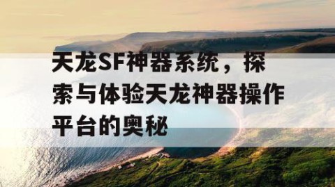 天龙SF神器系统，探索与体验天龙神器操作平台的奥秘