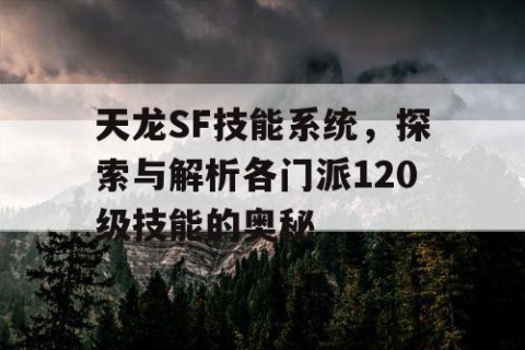 天龙SF技能系统，探索与解析各门派120级技能的奥秘