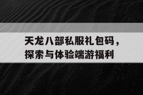 天龙八部私服礼包码，探索与体验端游福利