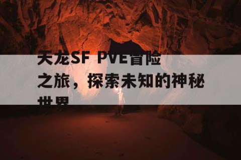 天龙SF PVE冒险之旅，探索未知的神秘世界