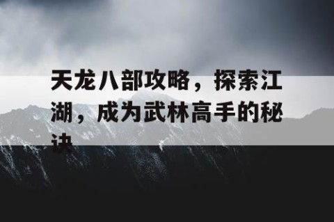 天龙八部攻略，探索江湖，成为武林高手的秘诀