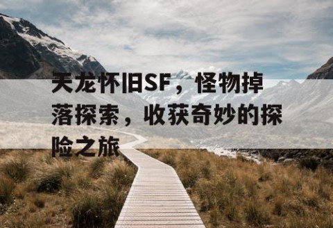 天龙怀旧SF，怪物掉落探索，收获奇妙的探险之旅