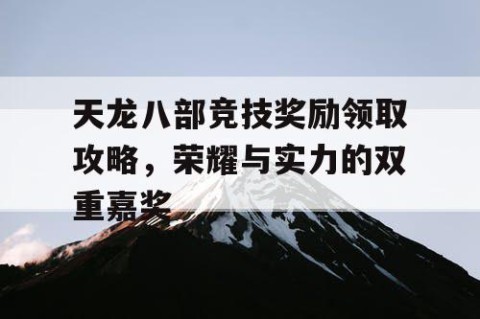 天龙八部竞技奖励领取攻略，荣耀与实力的双重嘉奖