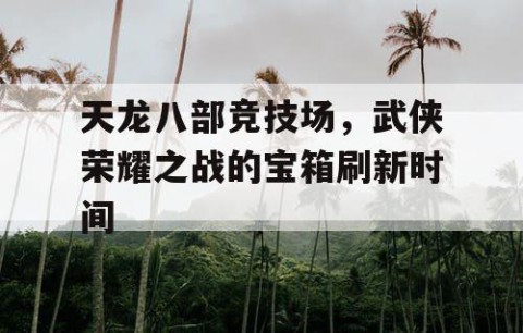 天龙八部竞技场，武侠荣耀之战的宝箱刷新时间