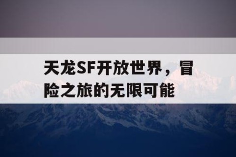 天龙SF开放世界，冒险之旅的无限可能