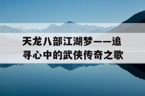 天龙八部江湖梦——追寻心中的武侠传奇之歌