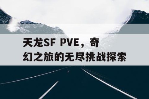 天龙SF PVE，奇幻之旅的无尽挑战探索