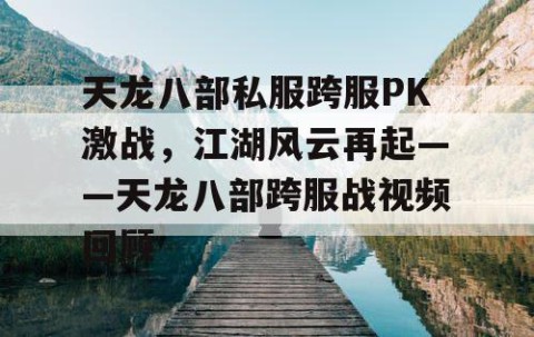 天龙八部私服跨服PK激战，江湖风云再起——天龙八部跨服战视频回顾