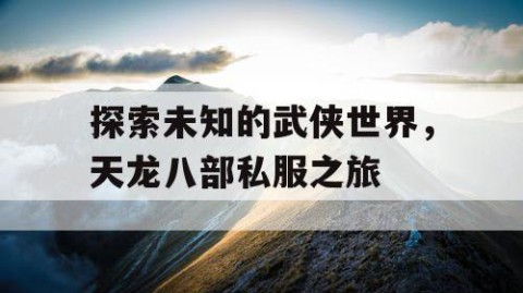 探索未知的武侠世界，天龙八部私服之旅