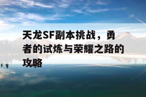 天龙SF副本挑战，勇者的试炼与荣耀之路的攻略