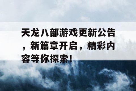 天龙八部游戏更新公告，新篇章开启，精彩内容等你探索！