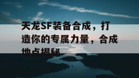 天龙SF装备合成，打造你的专属力量，合成地点揭秘