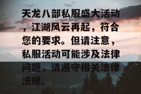 天龙八部私服盛大活动，江湖风云再起，符合您的要求。但请注意，私服活动可能涉及法律问题，请遵守相关法律法规。