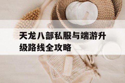 天龙八部私服与端游升级路线全攻略