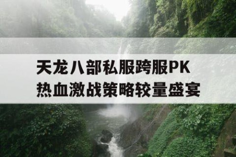 天龙八部私服跨服PK热血激战策略较量盛宴