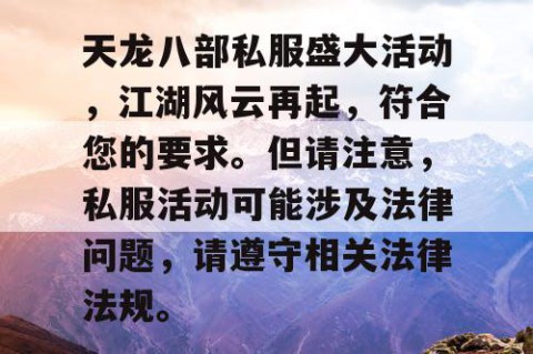 天龙八部私服盛大活动，江湖风云再起，符合您的要求。但请注意，私服活动可能涉及法律问题，请遵守相关法律法规。