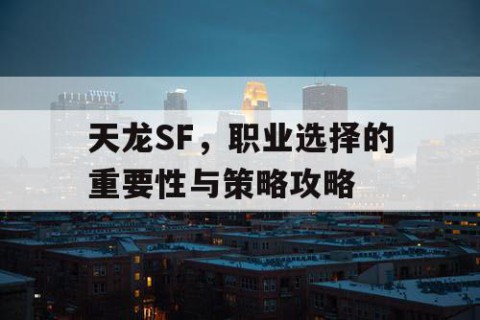 天龙SF，职业选择的重要性与策略攻略