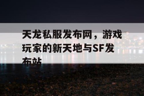 天龙私服发布网，游戏玩家的新天地与SF发布站