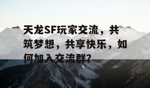 天龙SF玩家交流，共筑梦想，共享快乐，如何加入交流群？