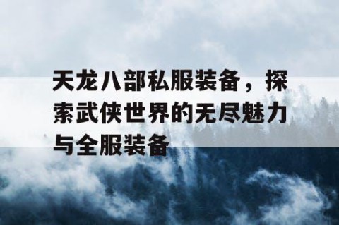 天龙八部私服装备，探索武侠世界的无尽魅力与全服装备