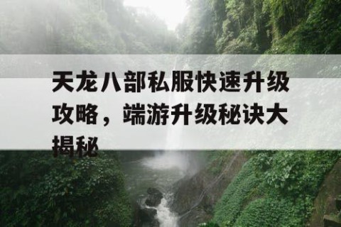 天龙八部私服快速升级攻略，端游升级秘诀大揭秘