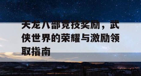 天龙八部竞技奖励，武侠世界的荣耀与激励领取指南