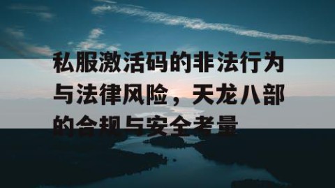 私服激活码的非法行为与法律风险，天龙八部的合规与安全考量