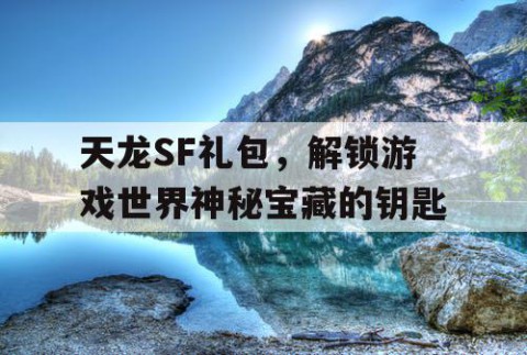 天龙SF礼包，解锁游戏世界神秘宝藏的钥匙