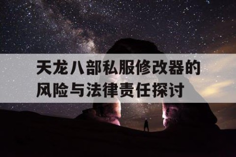 天龙八部私服修改器的风险与法律责任探讨