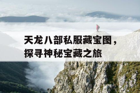 天龙八部私服藏宝图，探寻神秘宝藏之旅