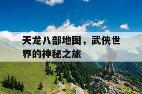 天龙八部地图，武侠世界的神秘之旅