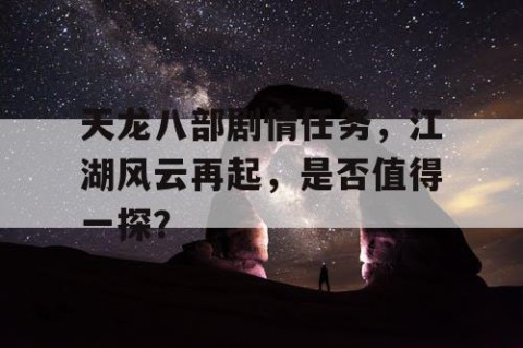 天龙八部剧情任务，江湖风云再起，是否值得一探？