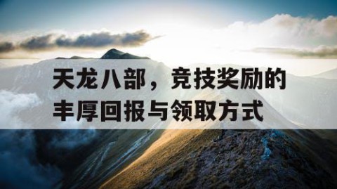 天龙八部，竞技奖励的丰厚回报与领取方式