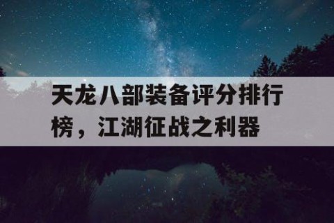 天龙八部装备评分排行榜，江湖征战之利器