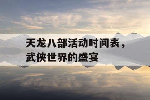 天龙八部活动时间表，武侠世界的盛宴