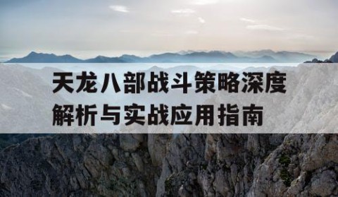 天龙八部战斗策略深度解析与实战应用指南