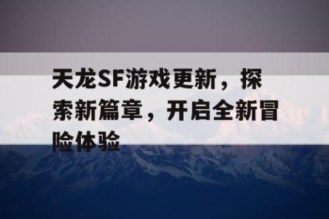 天龙SF游戏更新，探索新篇章，开启全新冒险体验