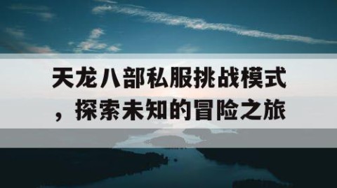 天龙八部私服挑战模式，探索未知的冒险之旅