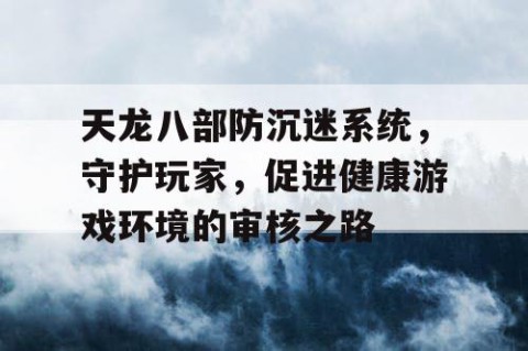 天龙八部防沉迷系统，守护玩家，促进健康游戏环境的审核之路