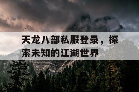 天龙八部私服登录，探索未知的江湖世界