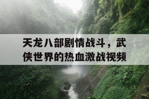 天龙八部剧情战斗，武侠世界的热血激战视频