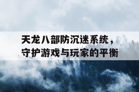 天龙八部防沉迷系统，守护游戏与玩家的平衡